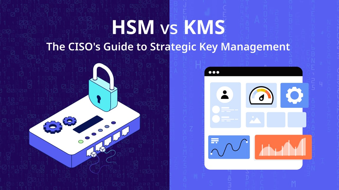 HSM vs KMS: The CISO’s Guide to Strategic Key Management